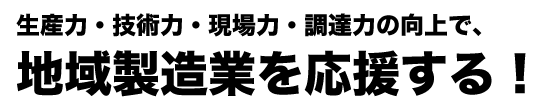 地域製造業を応援する！